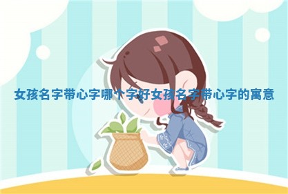 女孩名字带心字哪个字好_女孩 🥟 名字带心 👼 字的寓意