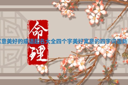 寓意美好的成语起 🎩 名大全四个字 美好寓意的四字词语新颖 📹