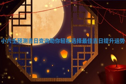 小 😛 六壬预测吉日查询助 🌍 你轻松选择最佳吉日提升运势