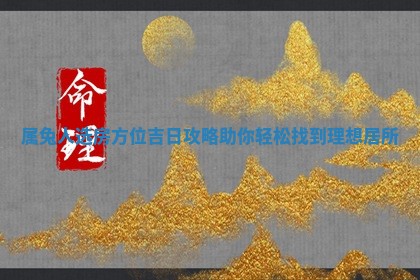 属兔人选房方位吉日攻略 🏉 助你轻松找 📅 到理想居所