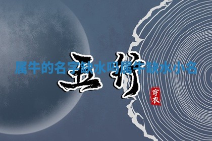 属牛的 🌈 名字缺水吗 属牛缺水 😊 小名