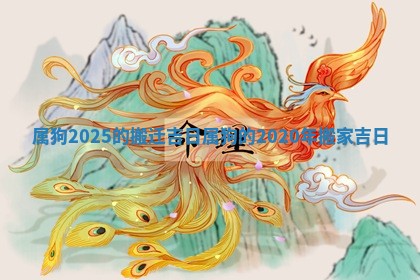 属 ⏫ 狗2025的搬迁吉日_ ☕ 属狗的2020年搬家吉日