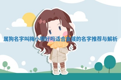 属狗名字叫梅小明好吗适合女 🎷 孩的名字推荐 🦈 与解析