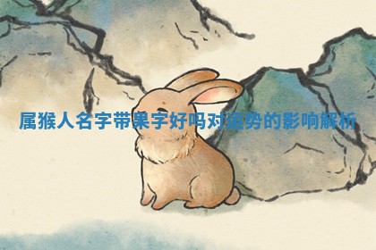 属猴人名字带果字好吗对 🦒 运势的影响 📙 解析
