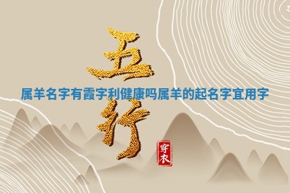 属羊名字有霞字利健康吗_ 🍕 属羊 🔂 的起名字宜用字