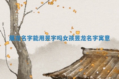 属龙 🎆 名字能用昱字吗女 🐌 孩_昱龙名字寓意