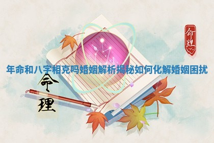 年命 🎖 和八字相克吗婚姻 🛫 解析揭秘如何化解婚姻困扰