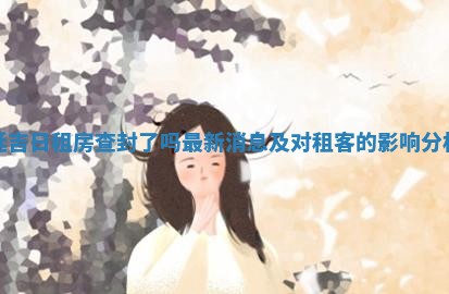延吉日租房查封了吗最新消 💨 息及对租客 🎠 的影响分析