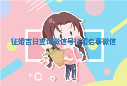 征 🈷 婚吉日查询微信号_征婚 ♒ 启事微信