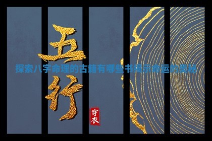 探索八字命 🔛 理的古籍有哪些书 👸 揭示命运的奥秘