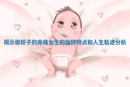 揭示做轿子的命格女生的独特特点和 🌊 人生轨迹分析 🦢