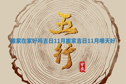 搬家在家好 🈹 吗吉日11月 搬 🏿 家吉日11月哪天好