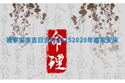 搬家安床吉 💨 日吉时2025 🐍 2020年搬家安床