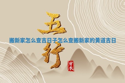 搬新家怎么查吉日子_怎 💝 么查搬新家 🔟 的黄道吉日