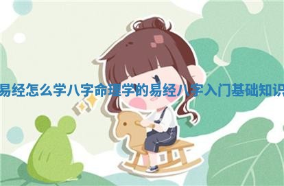 ♎ 易经怎么学八字 🕑 命理学的_易经八字入门基础知识