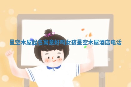 星空木屋 🗾 起名寓意好吗女 🐋 孩_星空木屋酒店电话