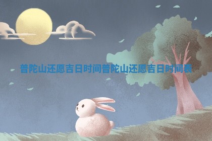 普陀山还愿 🐫 吉日时间 普陀山还愿吉日时 🧗 间表