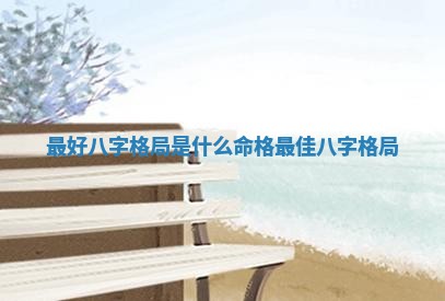 最好 ⛳ 八字格局是 🌎 什么命格 最佳八字格局