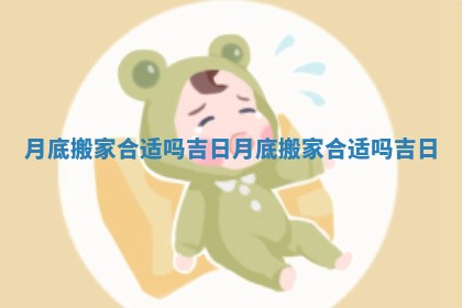 月底搬家合适吗吉日 🥓 月底搬家合适 👩 吗吉日