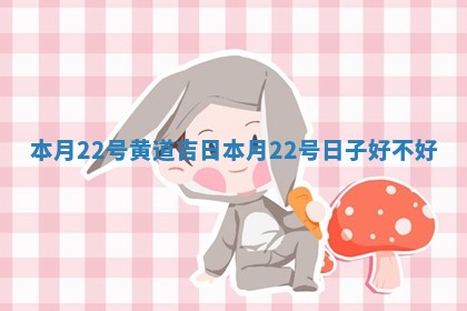 本月22号黄 📣 道吉日_本月22号日子好不 🦈 好