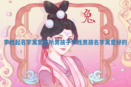 李姓起名字寓意好听男孩子 李姓男孩 🤒 名字寓 🚸 意好的