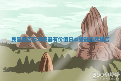 💀 民国橘吉日本瓷器有价 🧙 值 日本瓷器品牌橘吉