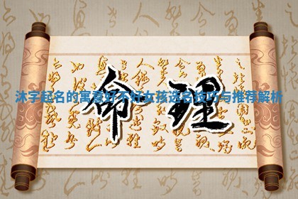 沐 🛌 字起名的寓意 🤵 好不好女孩选名技巧与推荐解析