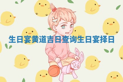 生日 ‍ 宴黄 🐕 🕍 道吉 🦺 日查询 生日宴择日