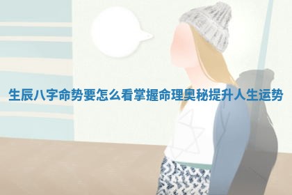 生辰八字命势要怎么看掌握命理奥秘提升 📏 人生运 🙀 势