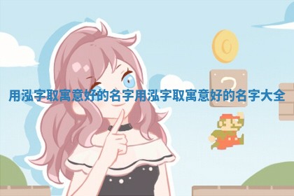 用泓 🤪 字取寓意好的名字_用泓字取寓意好的名字 👊 大全