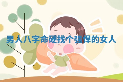 男人 🤓 八字命 🏝 硬找个强悍的女人