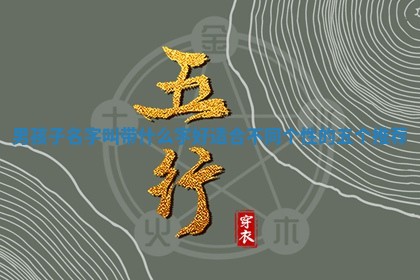 男 🔗 孩子名字叫带什么字好适合不 🔏 同个性的五个推荐