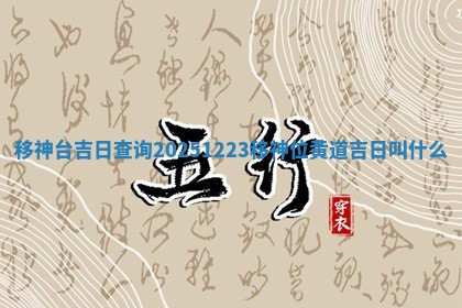 移神台吉日查询 🙇 20251223 移神位黄道吉日叫什 🤤 么