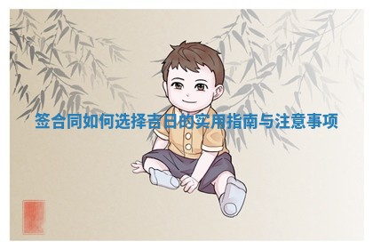签合同如何选择吉日的实 ✊ 用 🦖 指南与注意事项