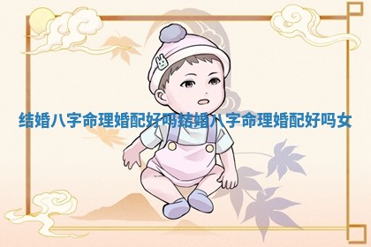 结婚八字命理 🏝 婚 😎 配好吗 结婚八字命理婚配好吗女