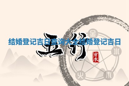 结婚登记吉日查询大全_ ❓ 结婚登记 🌞 吉日