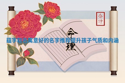 蕴字取名寓意好的名字推荐提升孩子气质和内 🥌 涵 🤘
