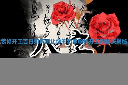装修开工吉日如何测让你的 🔛 新家顺利开 🔊 工的秘诀揭秘