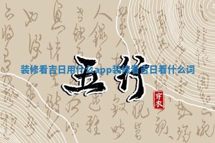 装修看吉日用什么 🚛 app 🛣 _装修看吉日看什么词