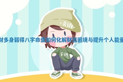财多身弱得 🚍 八字命盘如何化解财运困境与提升 🚅 个人能量