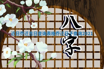 近日乔 🍖 迁吉日查询表格 🛣 乔迁日子查询2021