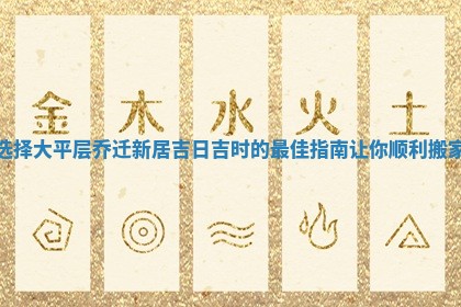 选择大 😡 平层乔迁新居吉日 🔝 吉时的最佳指南让你顺利搬家