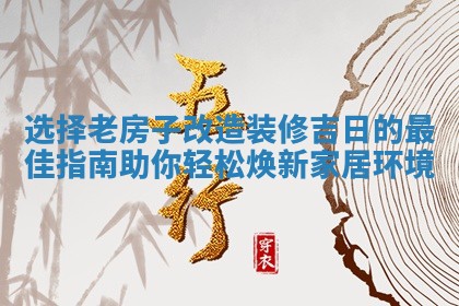 选择老房子改造装修吉日的最 🥧 佳指南助你轻松焕新 🚙 家居环境