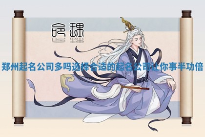 郑州起名公司多吗选 🛰 择合适 🌡 的起名公司让你事半功倍