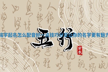 铭字起名怎么配音好一点技巧分享让 🚇 你的名字更 🔼 有魅力