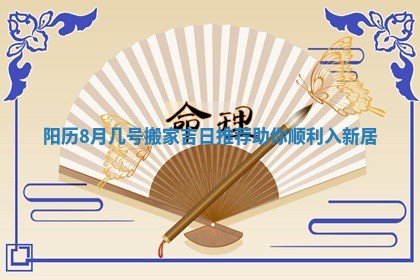 阳历8月几 🍐 号搬家吉日推荐助 🛎 你顺利入新居