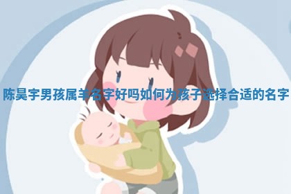 陈 🕞 昊宇男孩属羊名字 ➗ 好吗如何为孩子选择合适的名字