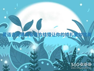 黄道吉日哪天最适合结婚 💀 让你的婚礼 🏿 更加完美