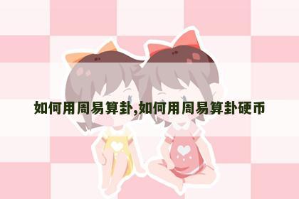 如何用周易算卦,如何用周易算卦硬币