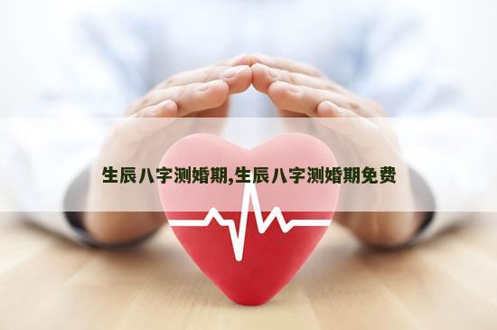 生辰八字测婚期,生辰八字测婚期免费